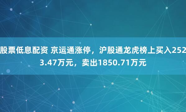 股票低息配资 京运通涨停，沪股通龙虎榜上买入2523.47万元，卖出1850.71万元