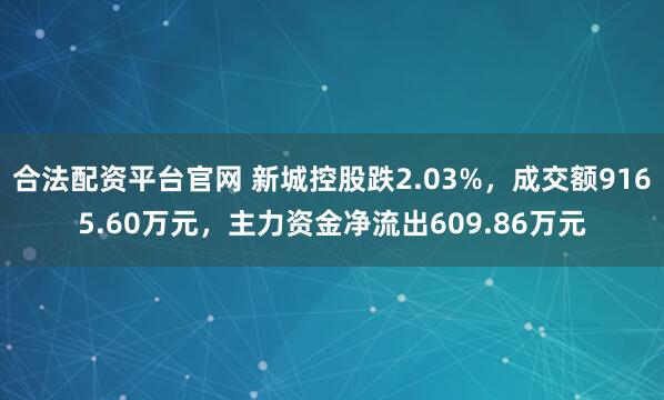 合法配资平台官网 新城控股跌2.03%，成交额9165.60万元，主力资金净流出609.86万元