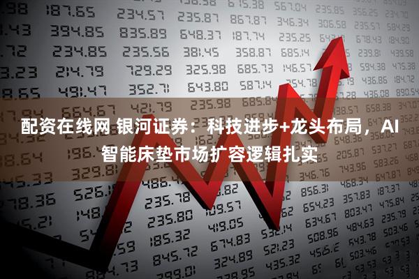配资在线网 银河证券：科技进步+龙头布局，AI智能床垫市场扩容逻辑扎实