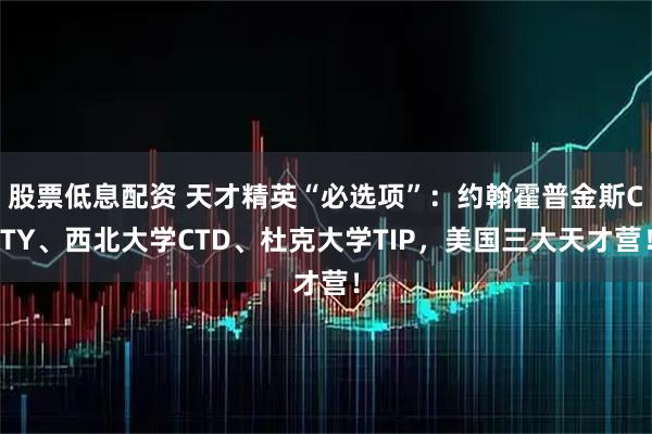 股票低息配资 天才精英“必选项”：约翰霍普金斯CTY、西北大学CTD、杜克大学TIP，美国三大天才营！