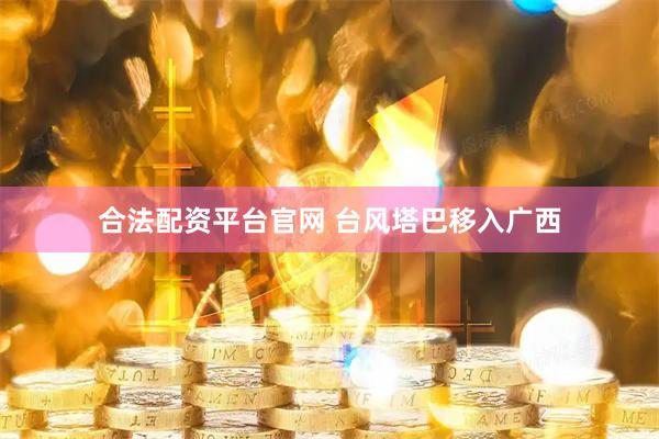 合法配资平台官网 台风塔巴移入广西
