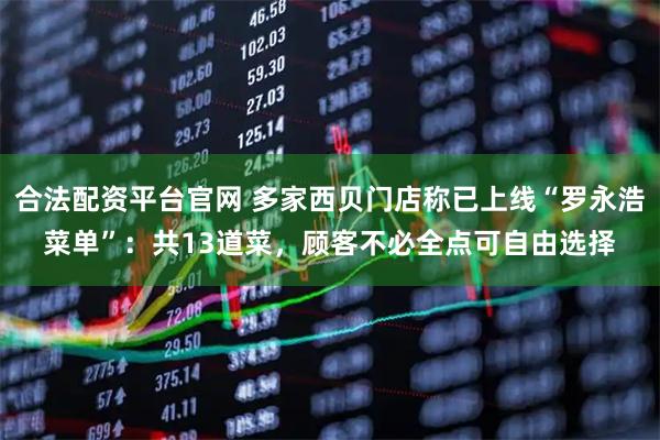 合法配资平台官网 多家西贝门店称已上线“罗永浩菜单”：共13道菜，顾客不必全点可自由选择