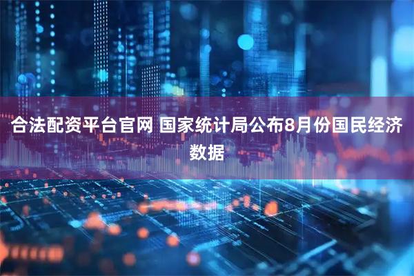 合法配资平台官网 国家统计局公布8月份国民经济数据