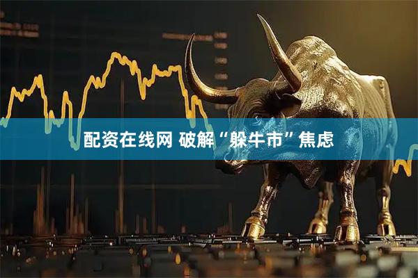 配资在线网 破解“躲牛市”焦虑
