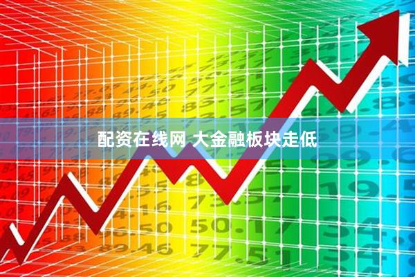 配资在线网 大金融板块走低