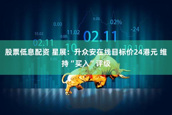 股票低息配资 星展：升众安在线目标价24港元 维持“买入”评级