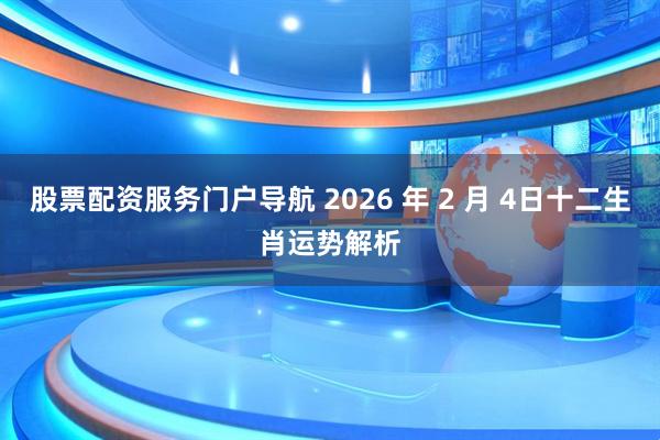 股票配资服务门户导航 2026 年 2 月 4日十二生肖运势解析