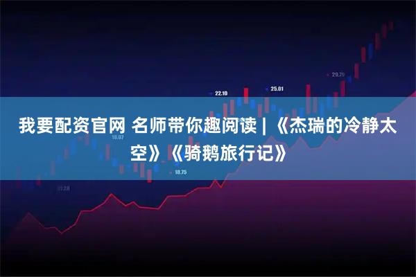 我要配资官网 名师带你趣阅读 | 《杰瑞的冷静太空》《骑鹅旅行记》