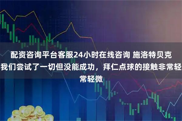配资咨询平台客服24小时在线咨询 施洛特贝克：我们尝试了一切但没能成功，拜仁点球的接触非常轻微