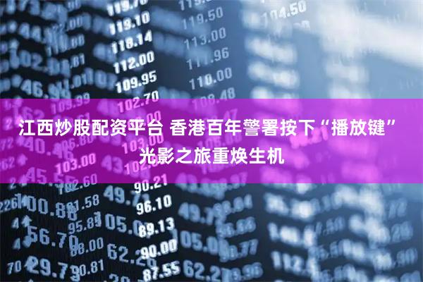 江西炒股配资平台 香港百年警署按下“播放键” 光影之旅重焕生机