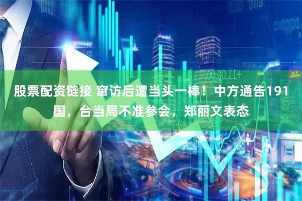 股票配资链接 窜访后遭当头一棒！中方通告191国，台当局不准参会，郑丽文表态
