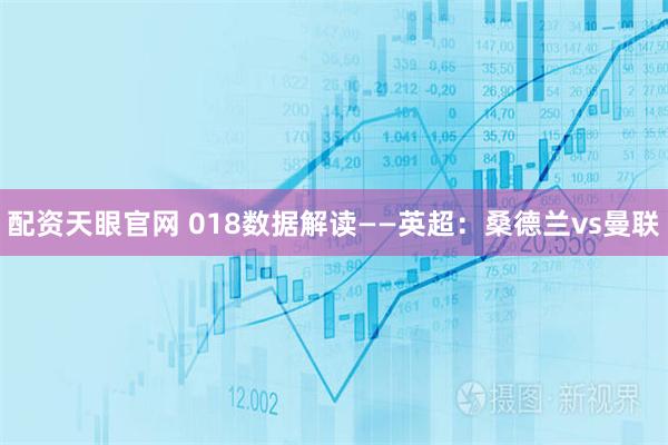 配资天眼官网 018数据解读——英超：桑德兰vs曼联