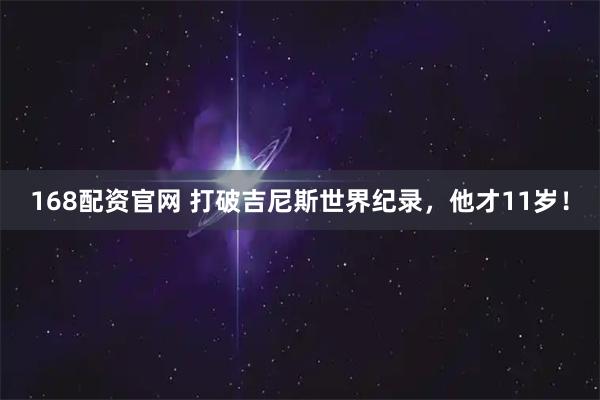 168配资官网 打破吉尼斯世界纪录，他才11岁！